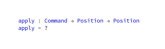    apply : Command → Position → Position
    apply = ?